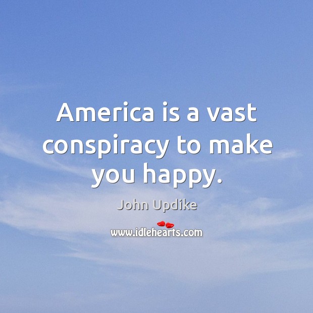 America is a vast conspiracy to make you happy. John Updike Picture Quote
