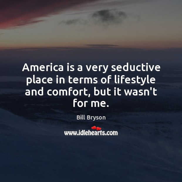 America is a very seductive place in terms of lifestyle and comfort, but it wasn’t for me. Bill Bryson Picture Quote