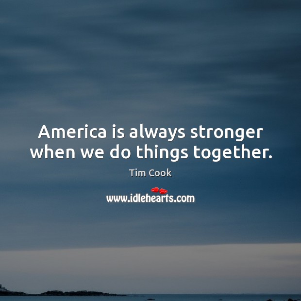 America is always stronger when we do things together. Tim Cook Picture Quote