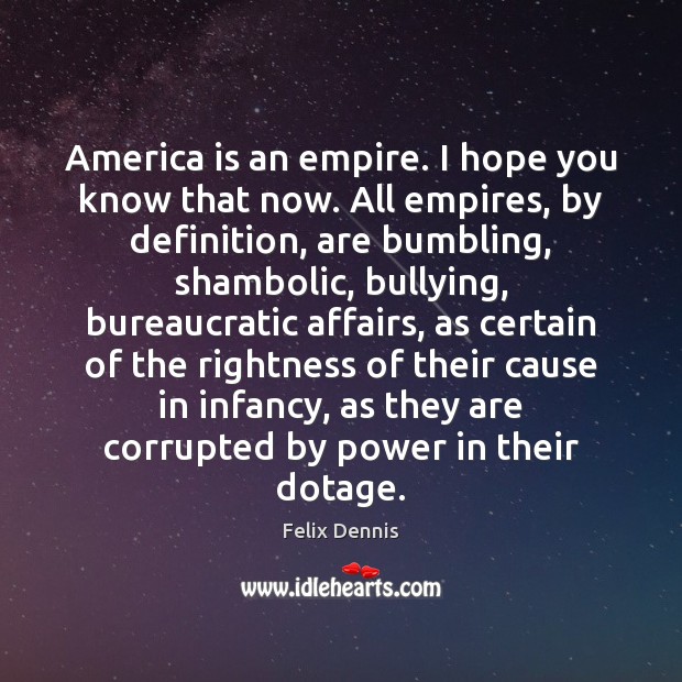 America is an empire. I hope you know that now. All empires, Felix Dennis Picture Quote