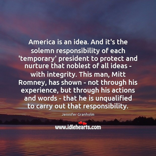 America is an idea. And it’s the solemn responsibility of each ‘temporary’ Jennifer Granholm Picture Quote