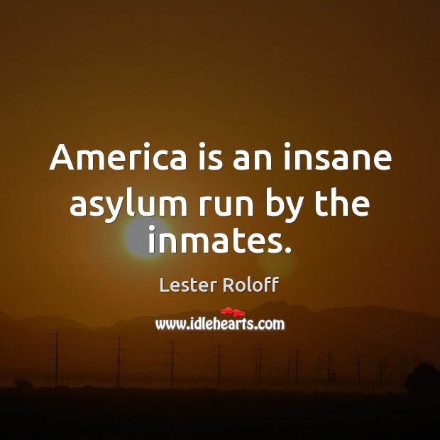 America is an insane asylum run by the inmates. Lester Roloff Picture Quote
