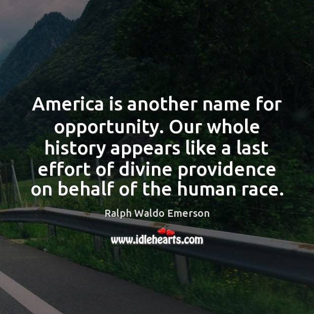 America is another name for opportunity. Our whole history appears like a Image