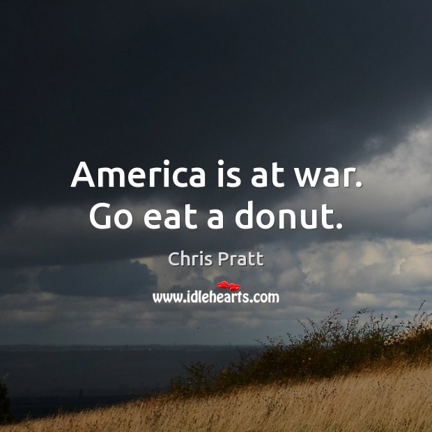 America is at war. Go eat a donut. Chris Pratt Picture Quote