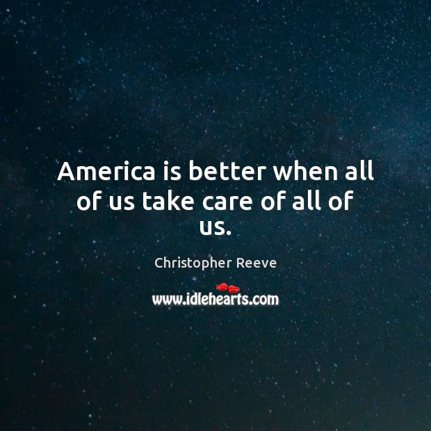 America is better when all of us take care of all of us. Christopher Reeve Picture Quote