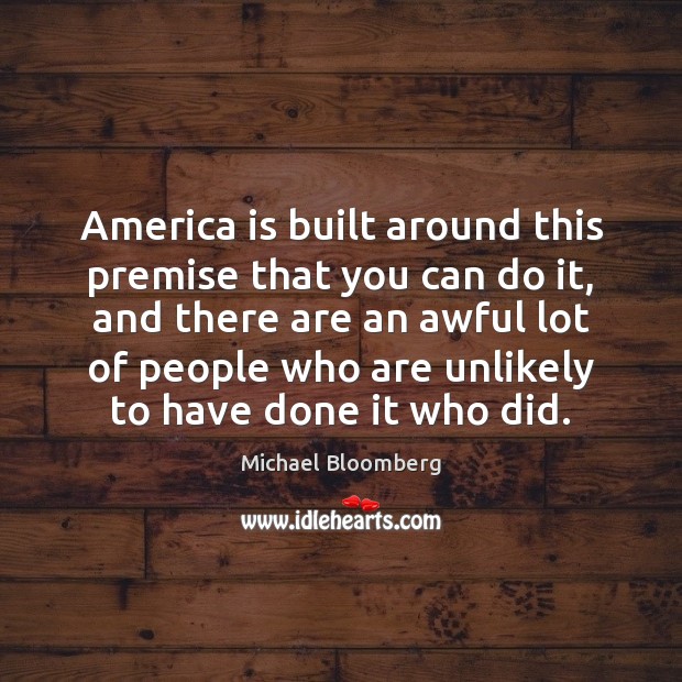 America is built around this premise that you can do it, and Michael Bloomberg Picture Quote