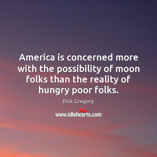 America is concerned more with the possibility of moon folks than the Dick Gregory Picture Quote