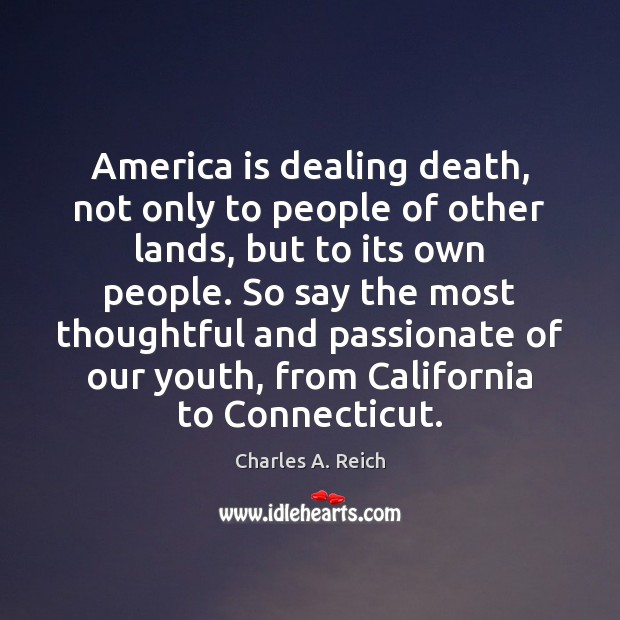 America is dealing death, not only to people of other lands, but Charles A. Reich Picture Quote