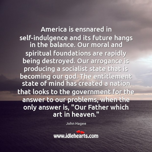 America is ensnared in self-indulgence and its future hangs in the balance. John Hagee Picture Quote