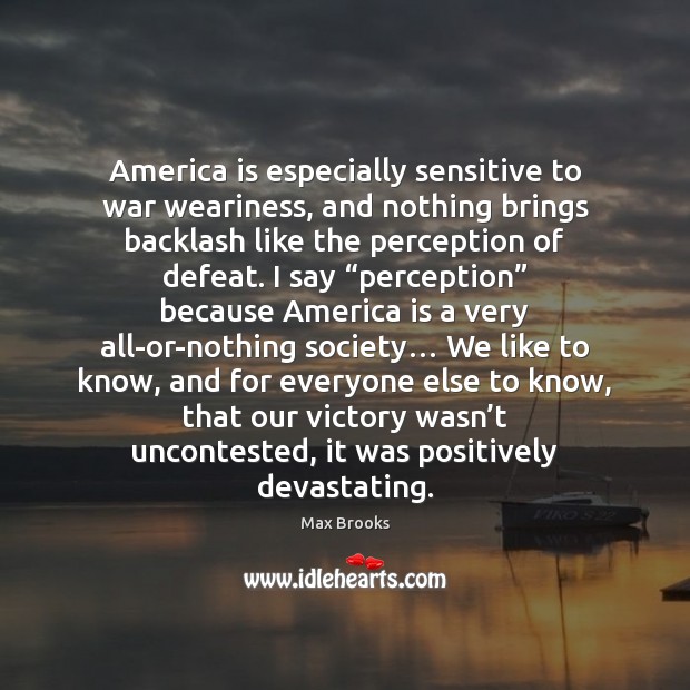 America is especially sensitive to war weariness, and nothing brings backlash like Max Brooks Picture Quote