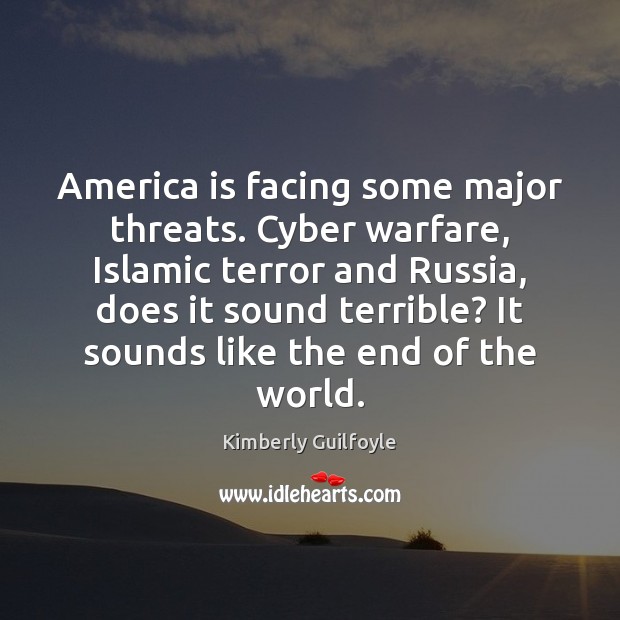 America is facing some major threats. Cyber warfare, Islamic terror and Russia, Kimberly Guilfoyle Picture Quote