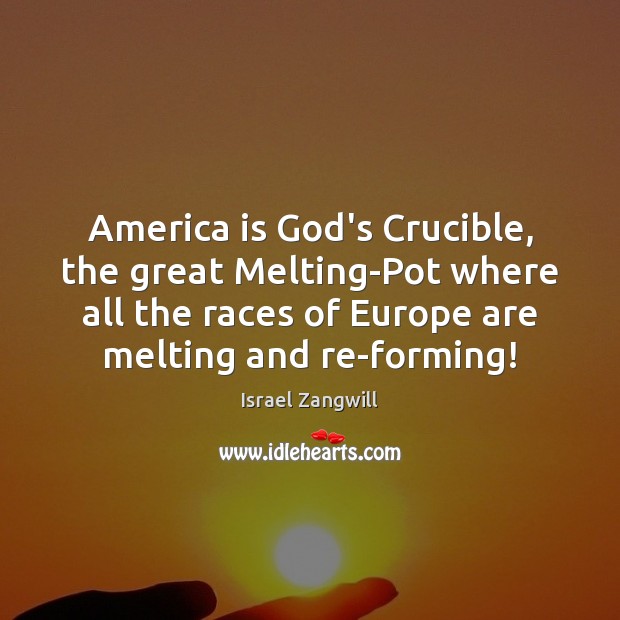 America is God’s Crucible, the great Melting-Pot where all the races of Israel Zangwill Picture Quote