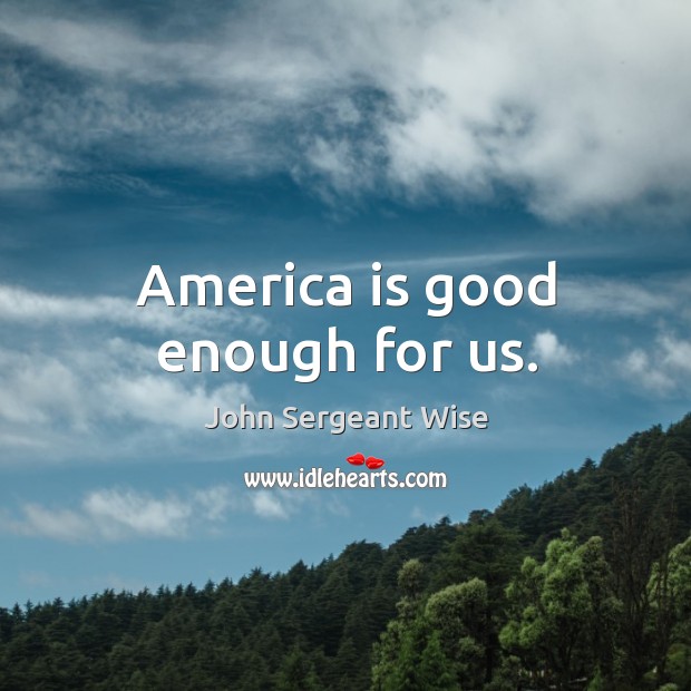 America is good enough for us. John Sergeant Wise Picture Quote