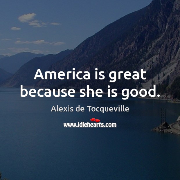 America is great because she is good. Alexis de Tocqueville Picture Quote