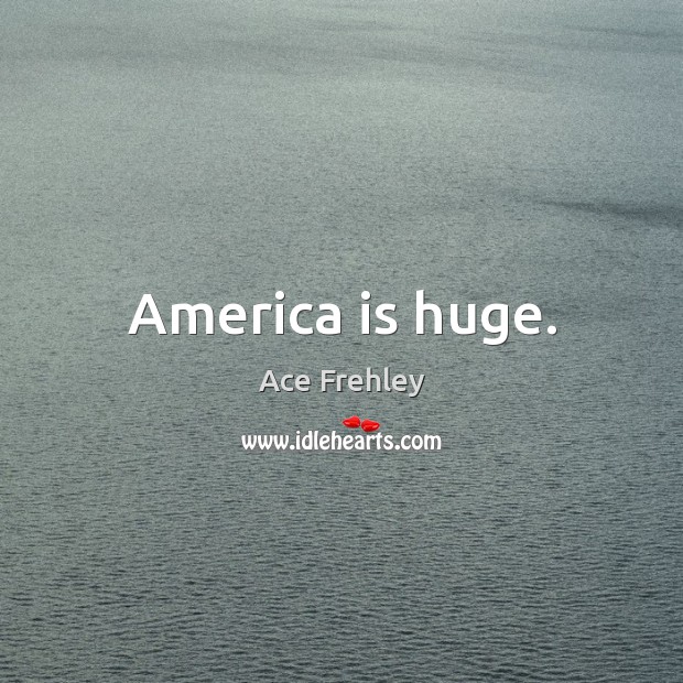 America is huge. Ace Frehley Picture Quote