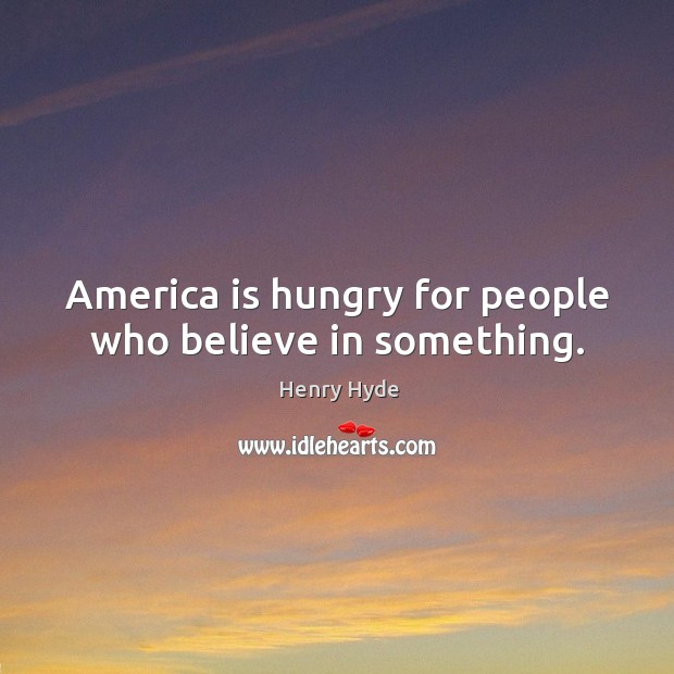 America is hungry for people who believe in something. Henry Hyde Picture Quote