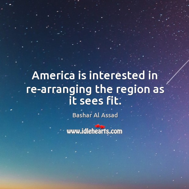 America is interested in re-arranging the region as it sees fit. Image