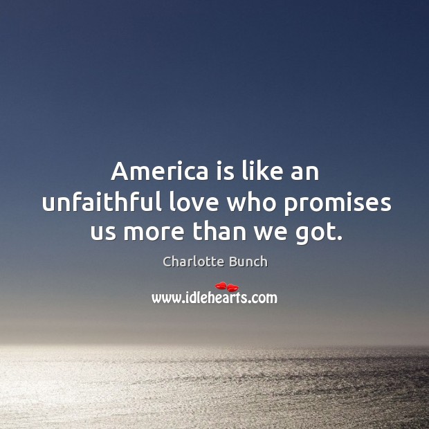 America is like an unfaithful love who promises us more than we got. Charlotte Bunch Picture Quote