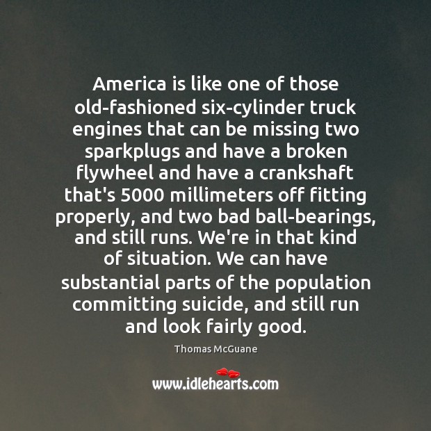 America is like one of those old-fashioned six-cylinder truck engines that can Thomas McGuane Picture Quote