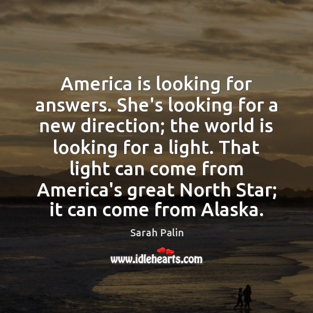 America is looking for answers. She’s looking for a new direction; the Sarah Palin Picture Quote