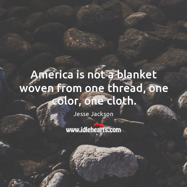 America is not a blanket woven from one thread, one color, one cloth. Jesse Jackson Picture Quote