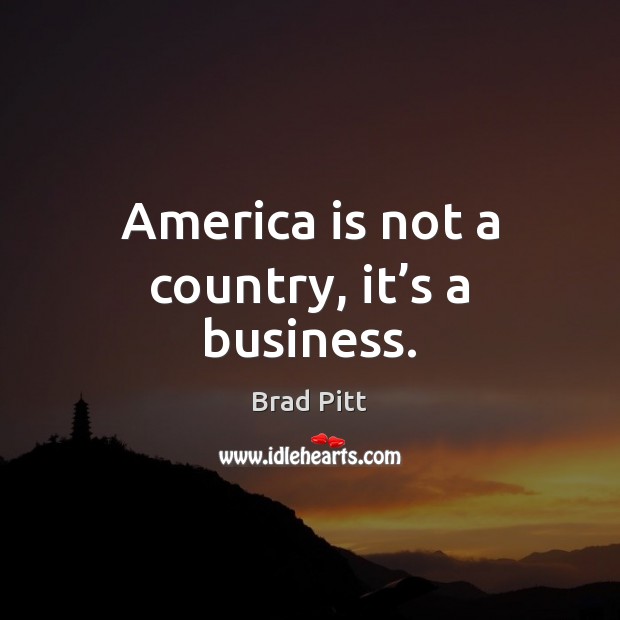 America is not a country, it’s a business. Brad Pitt Picture Quote