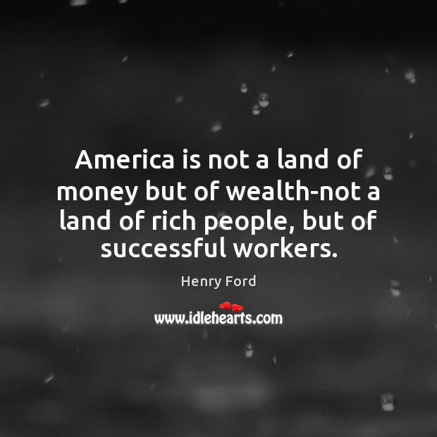 America is not a land of money but of wealth-not a land Henry Ford Picture Quote