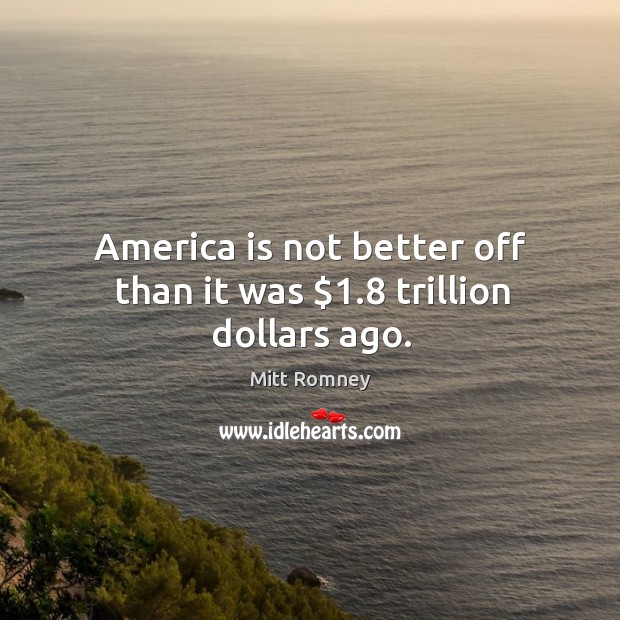 America is not better off than it was $1.8 trillion dollars ago. Image