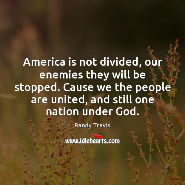 America is not divided, our enemies they will be stopped. Cause we Randy Travis Picture Quote