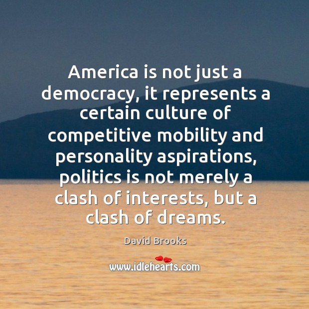 America is not just a democracy, it represents a certain culture of competitive mobility and personality aspirations David Brooks Picture Quote