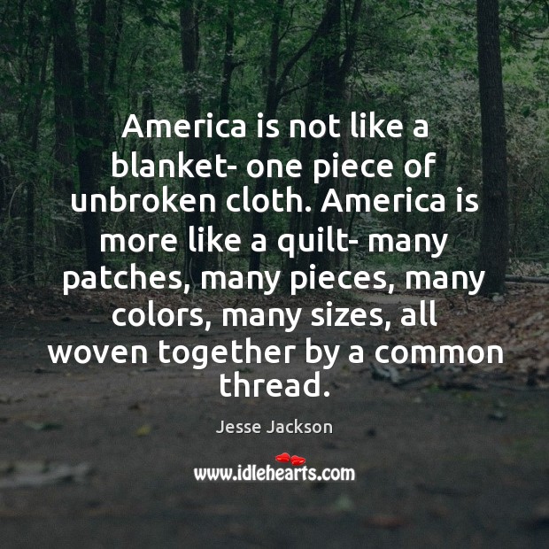 America is not like a blanket- one piece of unbroken cloth. America Jesse Jackson Picture Quote