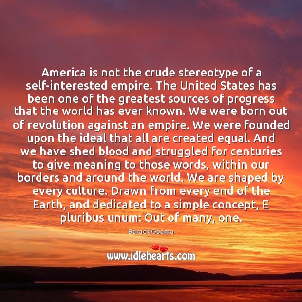 America is not the crude stereotype of a self-interested empire. The United 