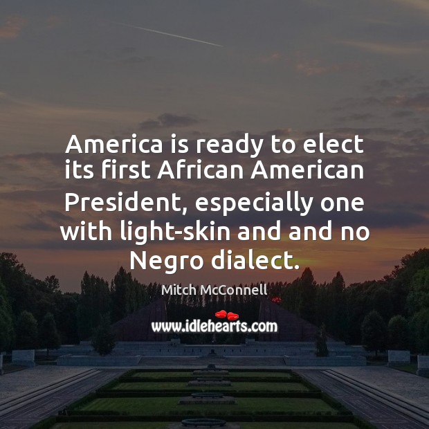America is ready to elect its first African American President, especially one Mitch McConnell Picture Quote