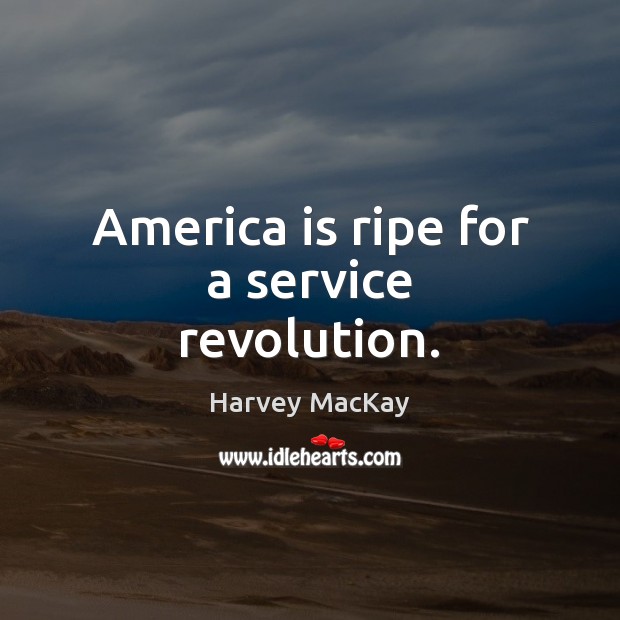 America is ripe for a service revolution. Harvey MacKay Picture Quote