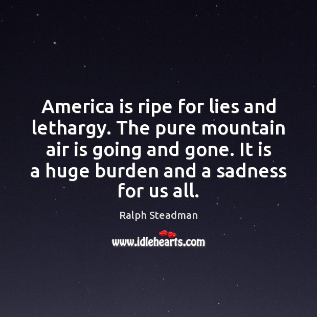 America is ripe for lies and lethargy. The pure mountain air is Ralph Steadman Picture Quote