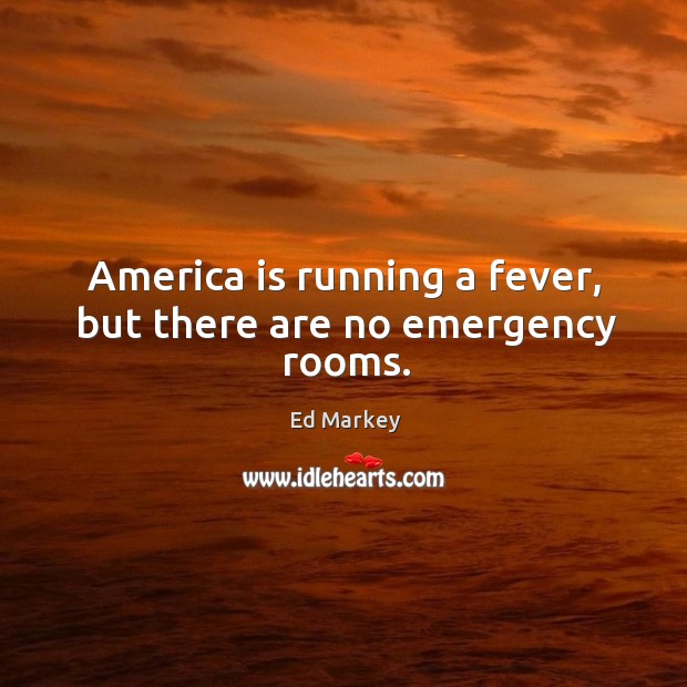 America is running a fever, but there are no emergency rooms. Image