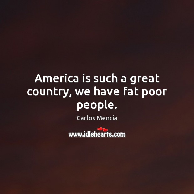 America is such a great country, we have fat poor people. Carlos Mencia Picture Quote