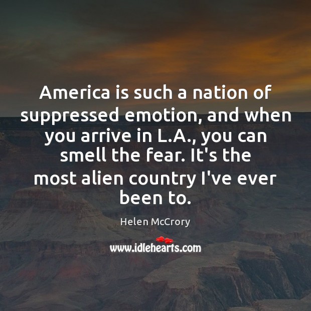 America is such a nation of suppressed emotion, and when you arrive Helen McCrory Picture Quote
