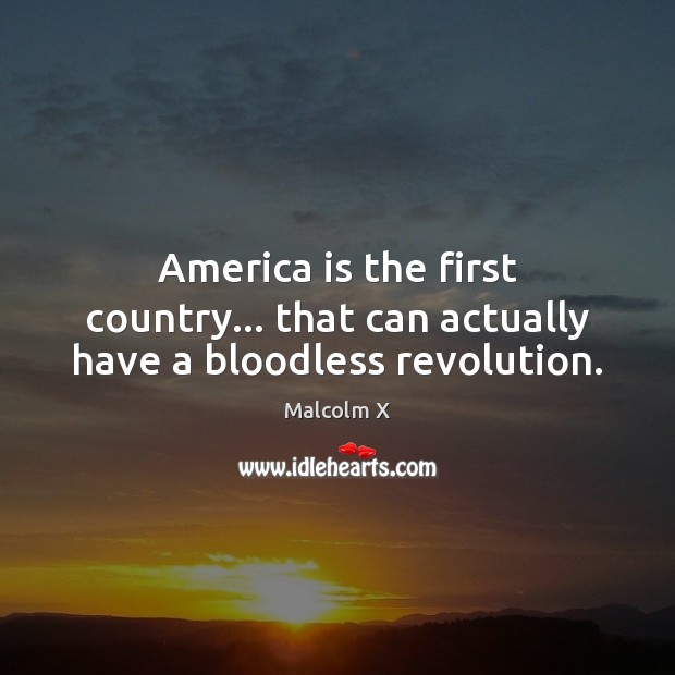 America is the first country… that can actually have a bloodless revolution. Malcolm X Picture Quote