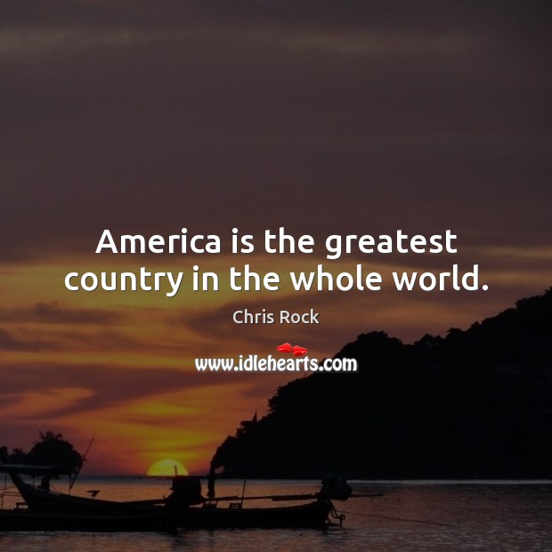 America is the greatest country in the whole world. Chris Rock Picture Quote