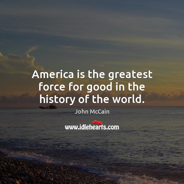 America is the greatest force for good in the history of the world. John McCain Picture Quote