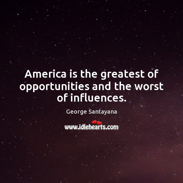 America is the greatest of opportunities and the worst of influences. George Santayana Picture Quote