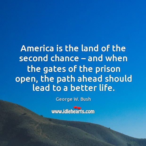 America is the land of the second chance – and when the gates of the prison open George W. Bush Picture Quote
