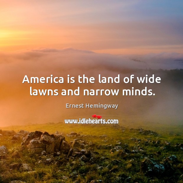America is the land of wide lawns and narrow minds. Ernest Hemingway Picture Quote