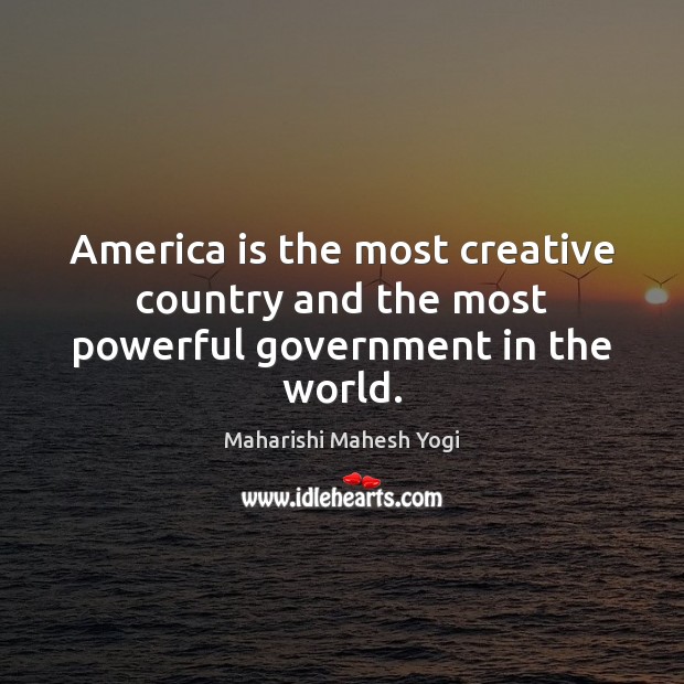 America is the most creative country and the most powerful government in the world. Maharishi Mahesh Yogi Picture Quote