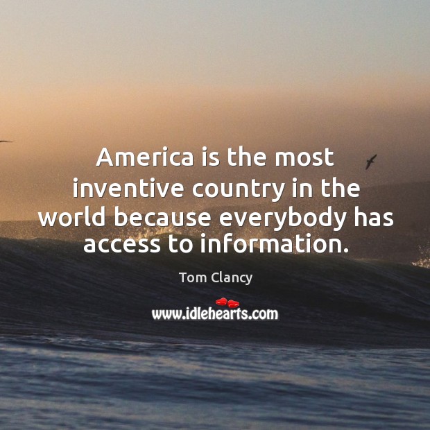 America is the most inventive country in the world because everybody has access to information. Tom Clancy Picture Quote