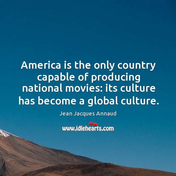 America is the only country capable of producing national movies: its culture has become a global culture. Jean Jacques Annaud Picture Quote