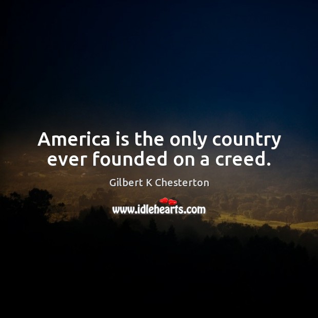 America is the only country ever founded on a creed. Gilbert K Chesterton Picture Quote