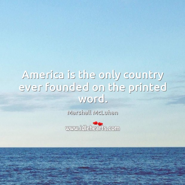 America is the only country ever founded on the printed word. Marshall McLuhan Picture Quote