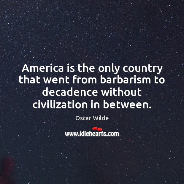 America is the only country that went from barbarism to decadence without Image